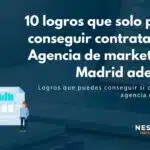 10 logros que solo puedes conseguir contratando la Agencia de marketing en Madrid adecuada